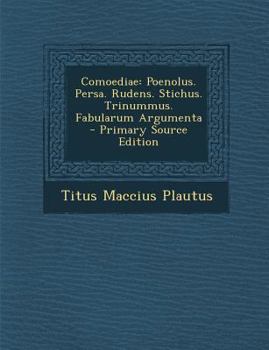 Comoediae: Poenolus. Persa. Rudens. Stichus. Trinummus. Fabularum Argumenta - Primary Source Edition