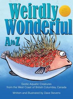 Hardcover Weirdly Wonderful A to Z: Exotic, Aquatic Creatures from the West Coast of British Columbia, Canada Book