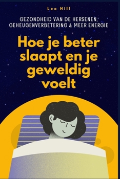 Hoe je beter slaapt en je geweldig voelt: Gezondheid van de hersenen, geheugenverbetering en meer energie (Dutch Edition)