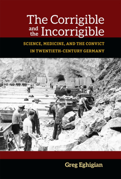 The Corrigible and the Incorrigible: Science, Medicine, and the Convict in Twentieth-Century Germany (Social History, Popular Culture, And Politics In Germany)