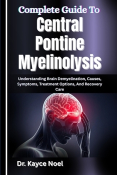 Complete Guide To Central Pontine Myelinolysis: Understanding Brain Demyelination, Causes, Symptoms, Treatment Options, And Recovery Care