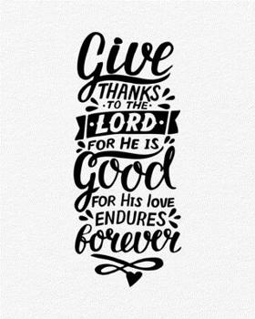 Prayer Journal: Give Thanks To The Lord For His Love Endures Forever Praying Notebook to Write In Pray, Praise & Give Thanks to God For Journaling and Recording Notes