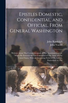 Paperback Epistles Domestic, Confidential, and Official, From General Washington: Written About The Commencement of The American Contest, When He Entered On The Book