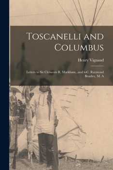 Paperback Toscanelli and Columbus: Letters to Sir Clements R. Markham...and ToC. Raymond Beazley, M. A Book