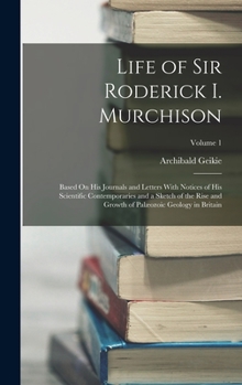 Hardcover Life of Sir Roderick I. Murchison: Based On His Journals and Letters With Notices of His Scientific Contemporaries and a Sketch of the Rise and Growth Book