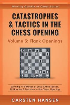 Paperback Catastrophes & Tactics in the Chess Opening - Volume 3: Flank Openings: Winning in 15 Moves or Less: Chess Tactics, Brilliancies & Blunders in the Che Book