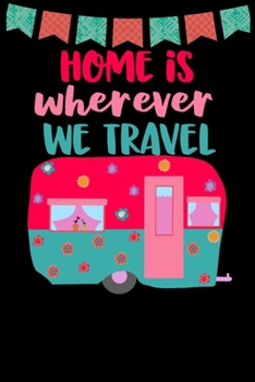 Paperback Home Is Wherever We Travel: Great book to keep notes from your camping trips and adventures or to use as an everyday notebook, planner or journal Book