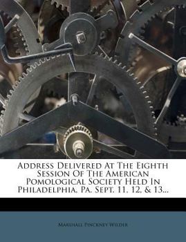 Paperback Address Delivered at the Eighth Session of the American Pomological Society Held in Philadelphia, Pa. Sept. 11, 12, & 13... Book