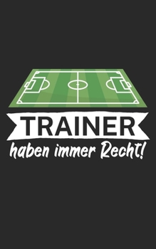 Trainer haben immer Recht: Notizbuch für Fußball Trainer und Coaches mit Spruch. Perfektes Geschenk. Liniert mit Seitenzahlen. 120 Seiten. (German Edition)