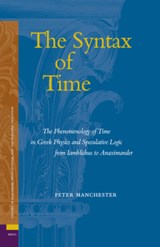 The Syntax of Time: The Phenomenology of Time in Greek Physics and Speculative Logic from Iamblichus to Anaximander (Ancient Mediterranean and Medieval ... Neoplatonism, and the Platonic Tradition, 2) - Book #2 of the Studies in Platonism, Neoplatonism, and the Platonic Tradition