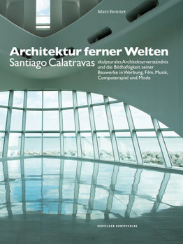 Hardcover Architektur Ferner Welten: Santiago Calatravas Skulpturales Architekturverst?ndnis Und Die Bildhaftigkeit Seiner Bauwerke in Werbung, Film, Musik [German] Book