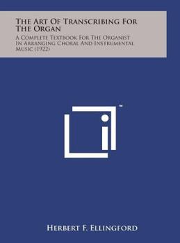 Hardcover The Art of Transcribing for the Organ: A Complete Textbook for the Organist in Arranging Choral and Instrumental Music (1922) Book