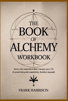 Paperback The Book of Alchemy Workbook: Delve into Inspiration that Changes Your Life (A Practical Guide Inspired by Suleika Jaouad) Book