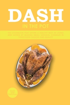 Dash in the Pot: The Cookbook That Offers a Healthy Way of Living and Eating by Making Small Gradual Changes in Your Food Choices and Quality