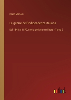 Le guerre dell'indipendenza italiana: Dal 1848 al 1870, storia politica e militare - Tome 2