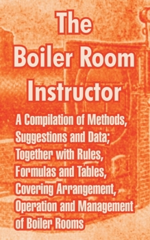 Paperback The Boiler Room Instructor: A Compilation of Methods, Suggestions and Data; Together with Rules, Formulas and Tables, Covering Arrangement, Operat Book