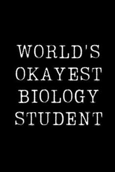 World's Okayest Biology Student: Blank Lined Journal For Taking Notes, Journaling, Funny Gift, Gag Gift For Coworker or Family Member