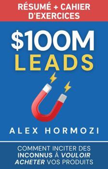 Paperback $100M Leads Résumé et cahier d’exercices: Comment inciter des inconnus à vouloir acheter vos produits (Acquisition.com $100M Series) (French Edition) [French] Book