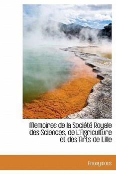 Memoires de la Soci?t? Royale des Sciences, de L'Agriculture et des Arts de Lille