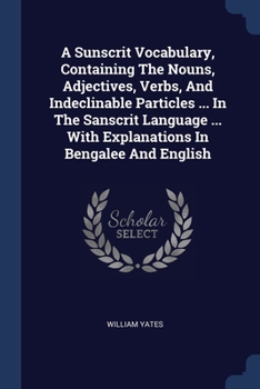 Paperback A Sunscrit Vocabulary, Containing The Nouns, Adjectives, Verbs, And Indeclinable Particles ... In The Sanscrit Language ... With Explanations In Benga Book