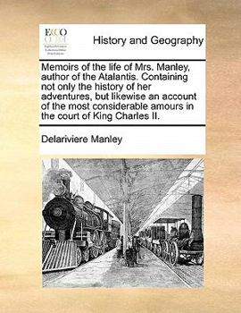 Paperback Memoirs of the life of Mrs. Manley, author of the Atalantis. Containing not only the history of her adventures, but likewise an account of the most co Book