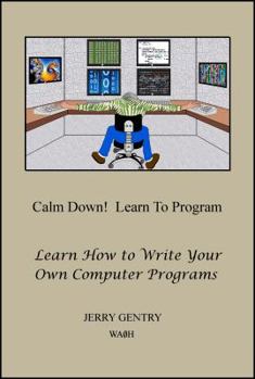 Paperback Calm Down! Learn To Program: Learn How to Write Your Own Computer Programs Book