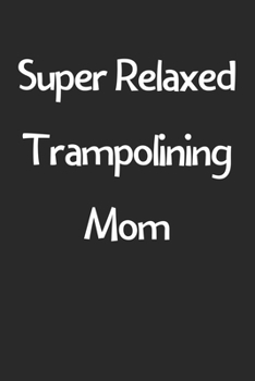 Paperback Super Relaxed Trampolining Mom: Lined Journal, 120 Pages, 6 x 9, Funny Trampolining Gift Idea, Black Matte Finish (Super Relaxed Trampolining Mom Jour Book