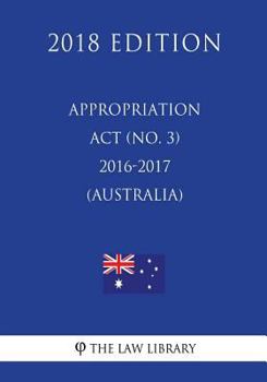 Paperback Appropriation Act (No. 3) 2016-2017 (Australia) (2018 Edition) Book