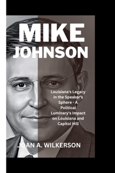 Paperback Mike Johnson: Louisiana's Legacy in the Speaker's Sphere - A Political Luminary's Impact on Louisiana and Capitol Hill Book