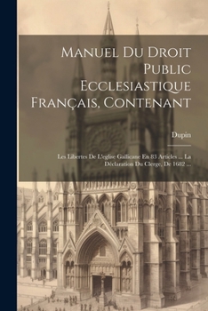 Paperback Manuel Du Droit Public Ecclesiastique Français, Contenant: Les Libertes De L'eglise Gallicane En 83 Articles ... La Déclaration Du Clerge, De 1682 ... [French] Book