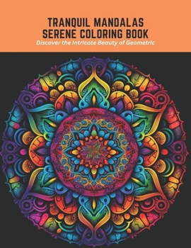 Tranquil Mandalas Serene Coloring Book: Discover the Intricate Beauty of Geometric