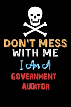 Don't Mess With Me I Am A GOVERNMENT AUDITOR  - Funny GOVERNMENT AUDITOR Notebook And Journal Gift Ideas: Lined Notebook / Journal Gift, 120 Pages, 6x9, Soft Cover, Matte Finish