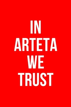 IN ARTETA WE TRUST: Arsenal Notebook / Notepad / Diary / Journal for Fans, Gifts for Men Boys Women Girls Kids, Mikel Arteta, 120 Lined Pages A5.