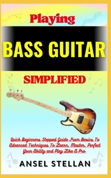 Paperback Playing BASS GUITAR Simplified: Quick Beginners Stepped Guide From Basics To Advanced Techniques To Learn, Master, Perfect Your Ability and Play Like Book