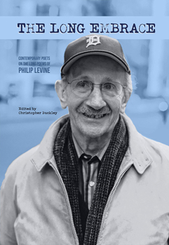 The Long Embrace: 21 Contemporary Poets on the Long Poems of Philip Levine