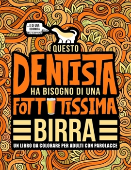 Questo dentista ha bisogno di una fottutissima birra: Un libro da colorare per adulti con parolacce: Un libro antistress per i dentisti, gli ... studenti di Odontoiatria (Italian Edition)