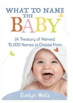 Paperback What To Name The Baby (A Treasury of Names): 15,000 Names to Choose From Book