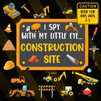 Paperback I Spy With My Little Eye CONSTRUCTION SITE Book For Kids Ages 2-5: Excavator, Lifts, Trucks And More Vehicles A Fun Activity Learning, Picture and Gue Book