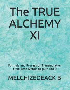 Paperback The TRUE ALCHEMY XI: Formula and Process of Transmutation from Base Metals to pure GOLD Book