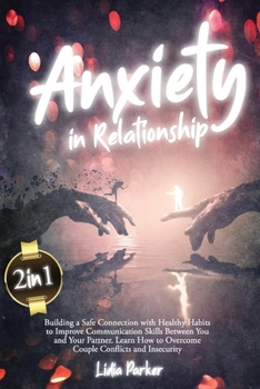 Paperback Anxiety in Relationship: 2 in 1: Building a Safe Connection with Healthy Habits to Improve Communication Skills Between You and Your Partner. Learn How to Overcome Couple Conflicts and Insecurity Book