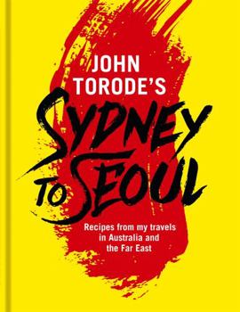 Hardcover John Torode's Sydney to Seoul: Recipes from My Travels in Australia and the Far East Book