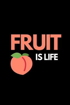 Fruit Is Life: Funny Fruit Lover Notebook/Journal (6” X 9”)