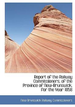 Report of the Railway Commissioners, of the Province of New-Brunswick, for the Year 1858