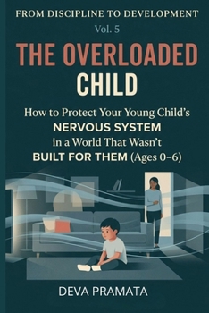 From Discipline to Development, Volume 5, The Overloaded Child:: How to Protect Your Young Child's Nervous System in a World That Wasn't Built for Them (Ages 0–6)|This guide is a free gift