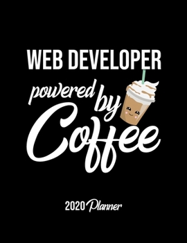 Web Developer Powered By Coffee 2020 Planner: Web Developer Planner, Gift idea for coffee lover, 120 pages 2020 Calendar for Web Developer