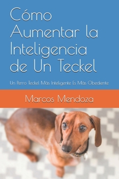 Paperback Cómo Aumentar la Inteligencia de Un Teckel: Un Perro Teckel Más Inteligente Es Más Obediente [Spanish] Book