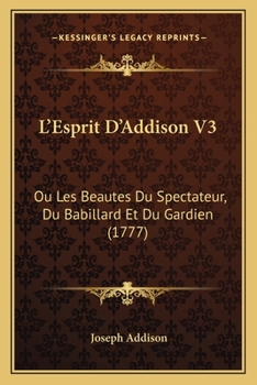 Paperback L'Esprit D'Addison V3: Ou Les Beautes Du Spectateur, Du Babillard Et Du Gardien (1777) [French] Book