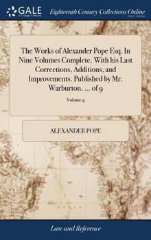 Hardcover The Works of Alexander Pope Esq. In Nine Volumes Complete. With his Last Corrections, Additions, and Improvements. Published by Mr. Warburton. ... of Book