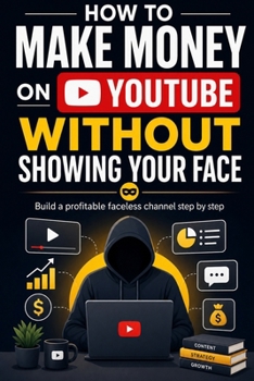 How To Make Money On Youtube Without Showing Your Face: Build a Profitable Faceless Channel Step by Step