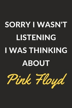 Sorry I Wasn't Listening I Was Thinking About Pink Floyd: Pink Floyd Journal Notebook to Write Down Things, Take Notes, Record Plans or Keep Track of Habits (6" x 9" - 120 Pages)